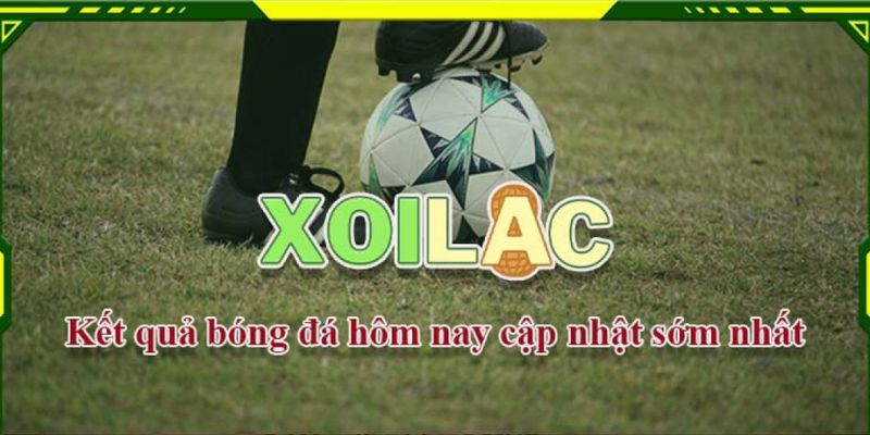 Kết quả bóng đá XoilacTV nhanh nhất được cập nhật liên tục